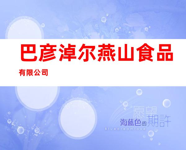 巴彦淖尔燕山食品有限公司